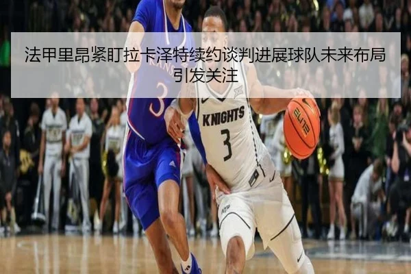 fa-jia-li-ang-jin-ding-la-ka-ze-te-xu-yue-tan-pan-jin-zhan-qiu-dui-wei-lai-bu-ju-yin-fa-guan-zhu-3-443.jpg