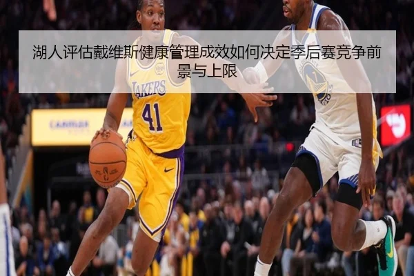 湖人评估戴维斯健康管理成效如何决定季后赛竞争前景与上限