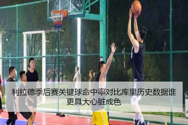 利拉德季后赛关键球命中率对比库里历史数据谁更具大心脏成色