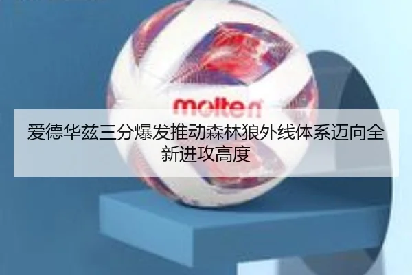 爱德华兹三分爆发推动森林狼外线体系迈向全新进攻高度