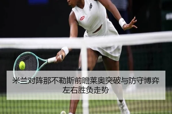 米兰对阵那不勒斯前瞻莱奥突破与防守博弈左右胜负走势