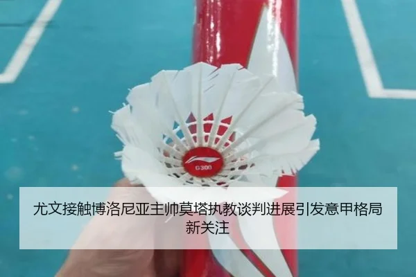 尤文接触博洛尼亚主帅莫塔执教谈判进展引发意甲格局新关注