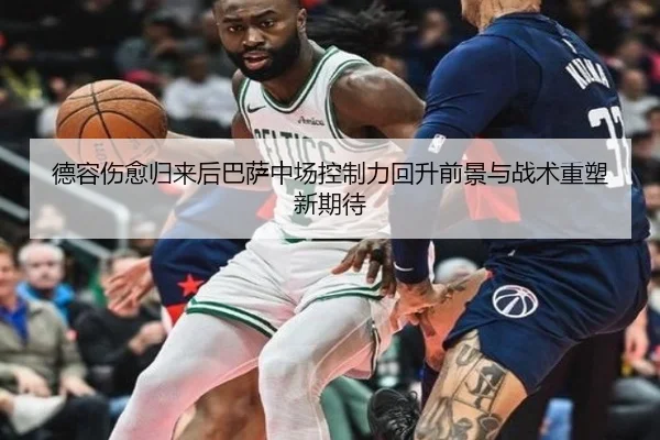 德容伤愈归来后巴萨中场控制力回升前景与战术重塑新期待
