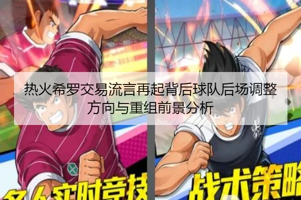 热火希罗交易流言再起背后球队后场调整方向与重组前景分析