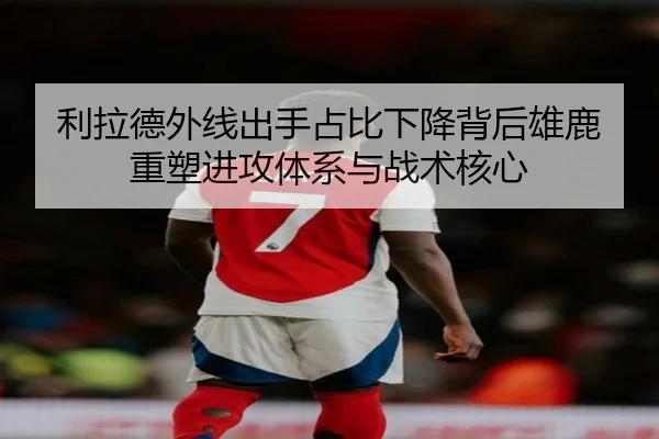 利拉德外线出手占比下降背后雄鹿重塑进攻体系与战术核心